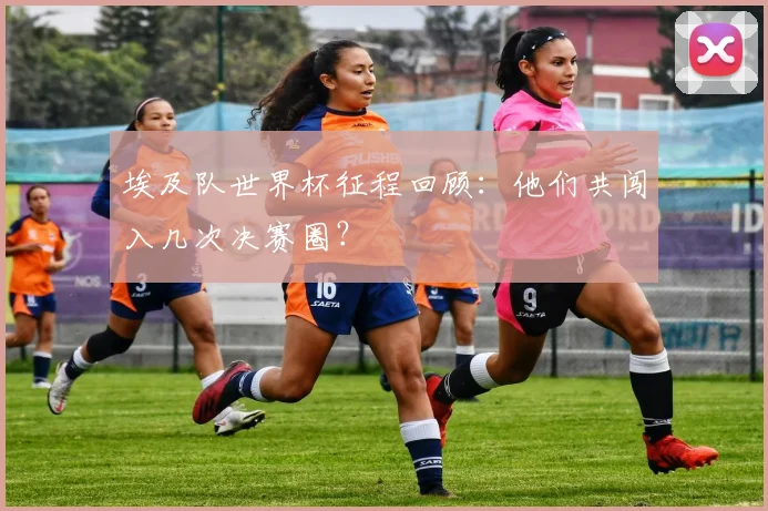 埃及队世界杯征程回顾：他们共闯入几次决赛圈？