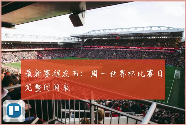 最新赛程发布：周一世界杯比赛日完整时间表
