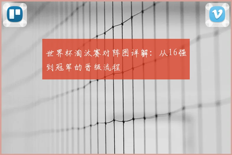 世界杯淘汰赛对阵图详解：从16强到冠军的晋级流程
