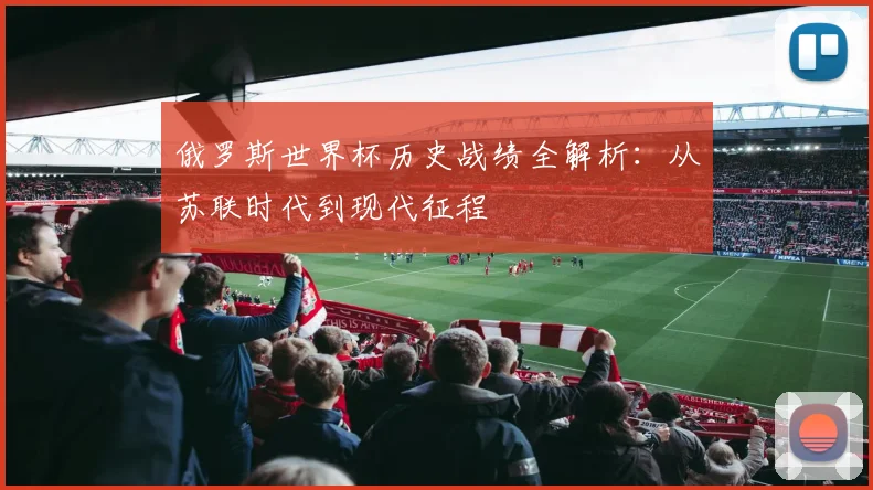 俄罗斯世界杯历史战绩全解析：从苏联时代到现代征程