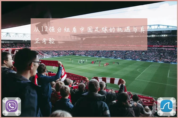 从12强分组看中国足球的机遇与真正考验