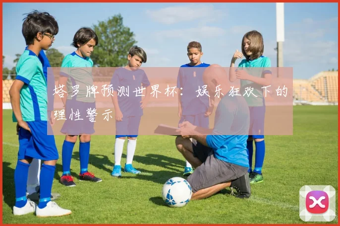 塔罗牌预测世界杯:娱乐狂欢下的理性警示