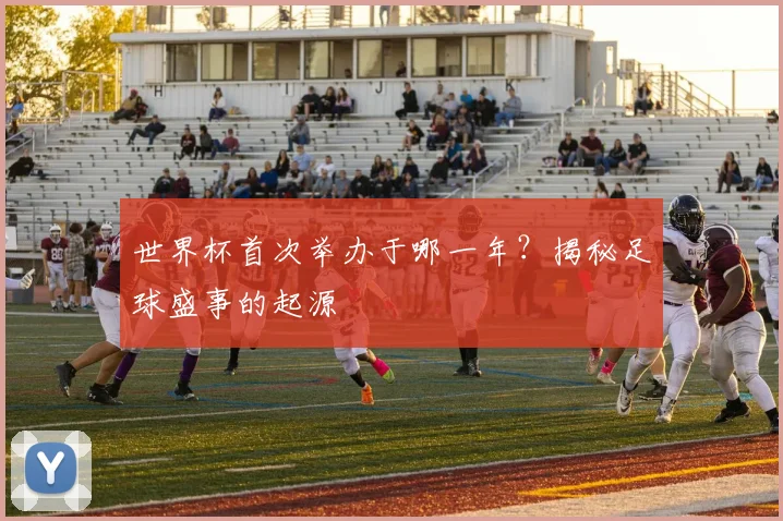 世界杯首次举办于哪一年？揭秘足球盛事的起源