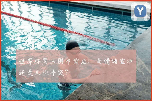 世界杯骂人围巾背后：是情绪宣泄还是文化冲突？