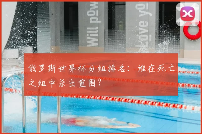 俄罗斯世界杯分组排名：谁在死亡之组中杀出重围？