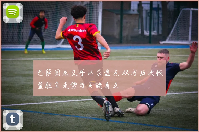 巴萨国米交手记录盘点 双方历次较量胜负走势与关键看点