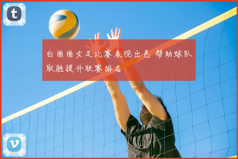 白丽丽女足比赛表现出色 帮助球队取胜提升联赛排名