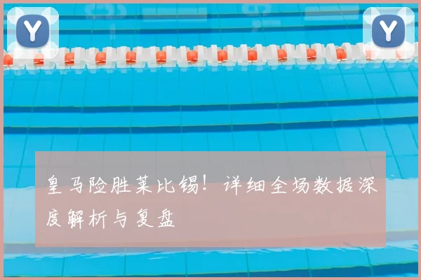 皇马险胜莱比锡!详细全场数据深度解析与复盘