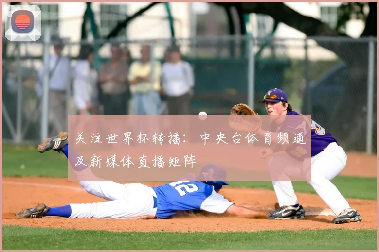 关注世界杯转播：中央台体育频道及新媒体直播矩阵