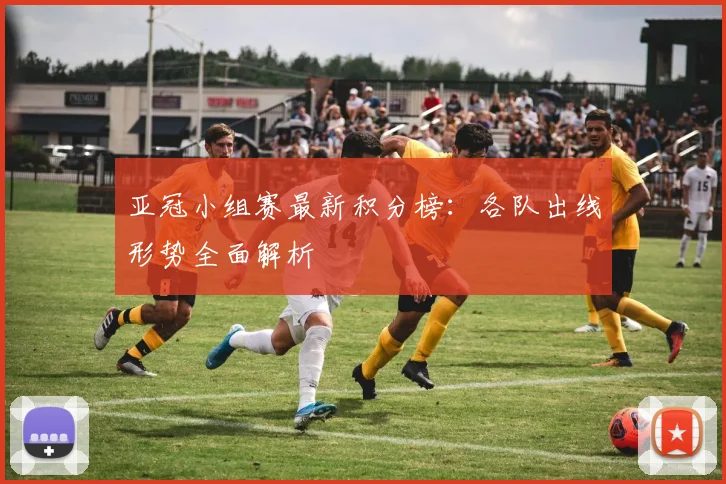 亚冠小组赛最新积分榜:各队出线形势全面解析