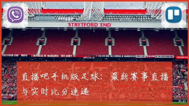 直播吧手机版足球：最新赛事直播与实时比分速递