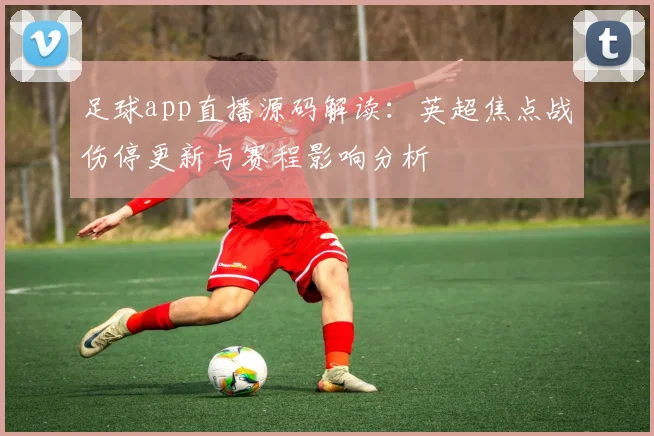 足球app直播源码解读：英超焦点战伤停更新与赛程影响分析