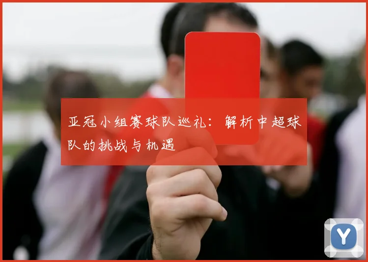 亚冠小组赛球队巡礼：解析中超球队的挑战与机遇