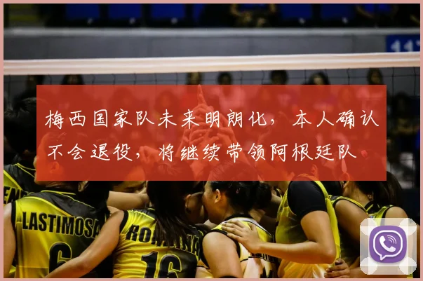 梅西国家队未来明朗化，本人确认不会退役，将继续带领阿根廷队