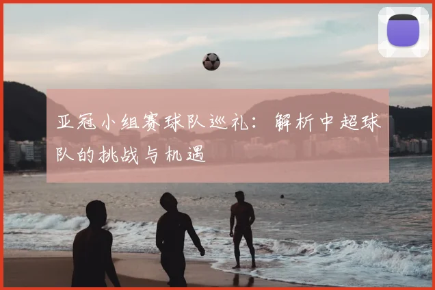 亚冠小组赛球队巡礼：解析中超球队的挑战与机遇