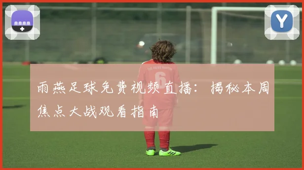 雨燕足球免费视频直播：揭秘本周焦点大战观看指南