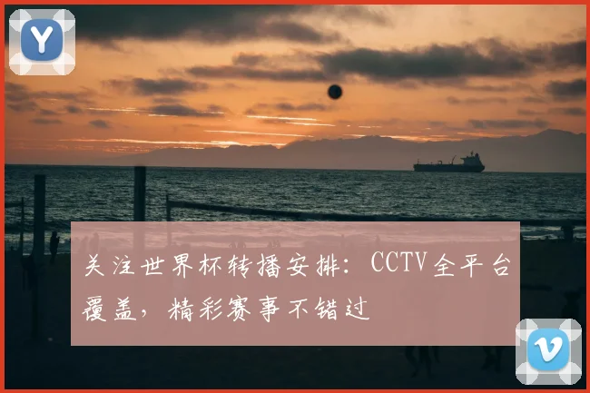 关注世界杯转播安排：CCTV全平台覆盖，精彩赛事不错过
