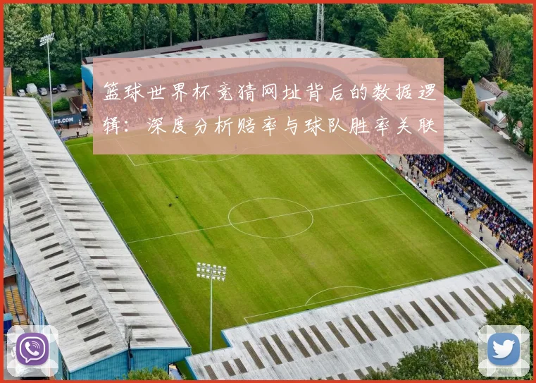 篮球世界杯竞猜网址背后的数据逻辑：深度分析赔率与球队胜率关联
