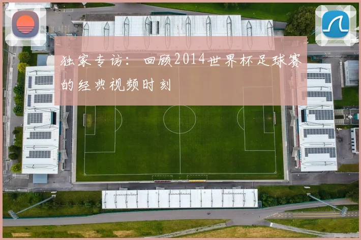 独家专访：回顾2014世界杯足球赛的经典视频时刻