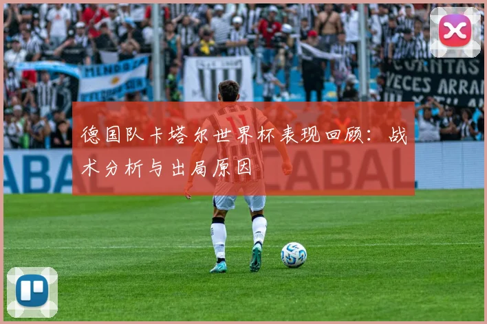 德国队卡塔尔世界杯表现回顾：战术分析与出局原因